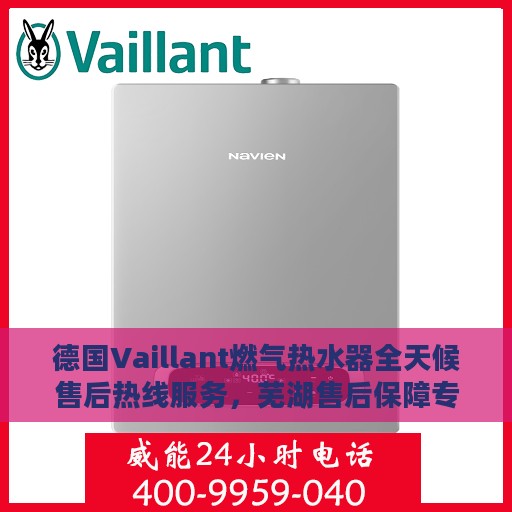 德国Vaillant燃气热水器全天候售后热线服务，芜湖售后保障专线
