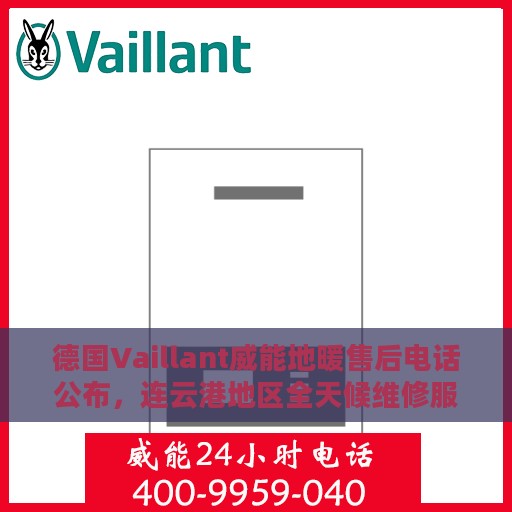 德国Vaillant威能地暖售后电话公布，连云港地区全天候维修服务支持
