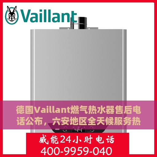 德国Vaillant燃气热水器售后电话公布，六安地区全天候服务热线