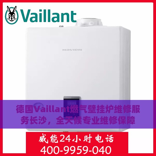 德国Vaillant燃气壁挂炉维修服务长沙，全天候专业维修保障
