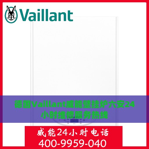 德国Vaillant威能壁挂炉六安24小时维修服务热线