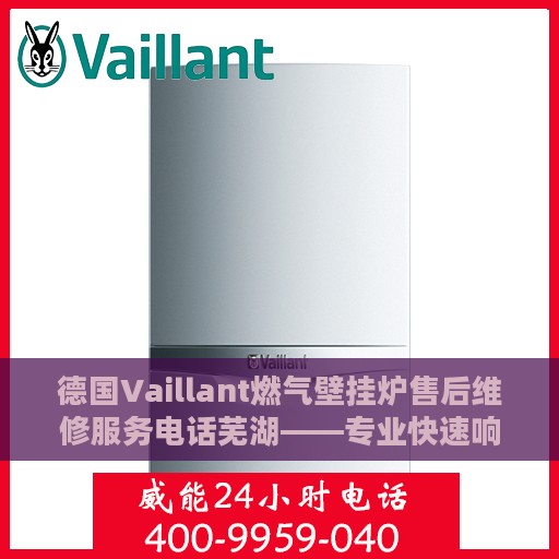 德国Vaillant燃气壁挂炉售后维修服务电话芜湖——专业快速响应，贴心服务保障