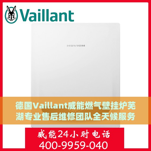 德国Vaillant威能燃气壁挂炉芜湖专业售后维修团队全天候服务热线公布