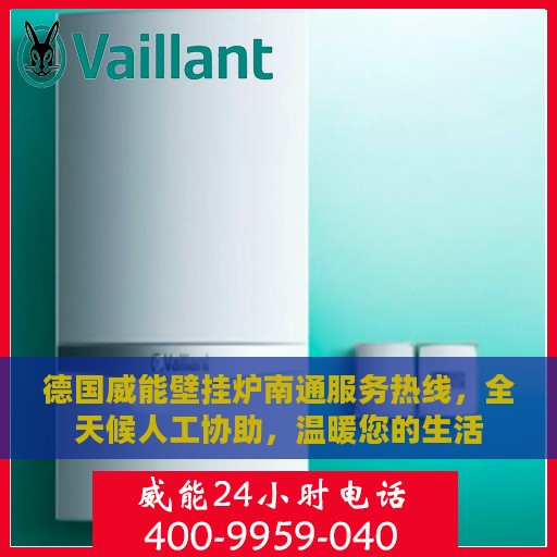 德国威能壁挂炉南通服务热线，全天候人工协助，温暖您的生活