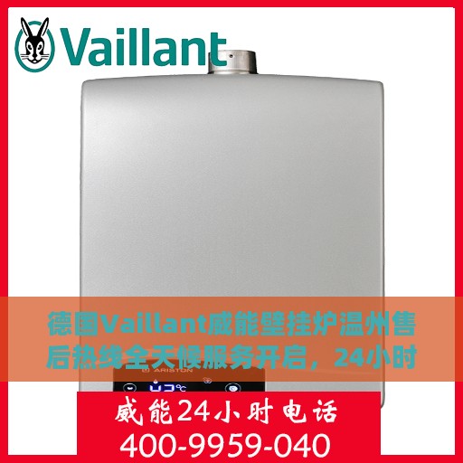 德国Vaillant威能壁挂炉温州售后热线全天候服务开启，24小时售后电话速查