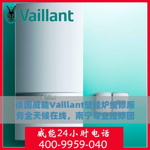 德国威能Vaillant壁挂炉维修服务全天候在线，南宁专业维修团队为您排忧解难