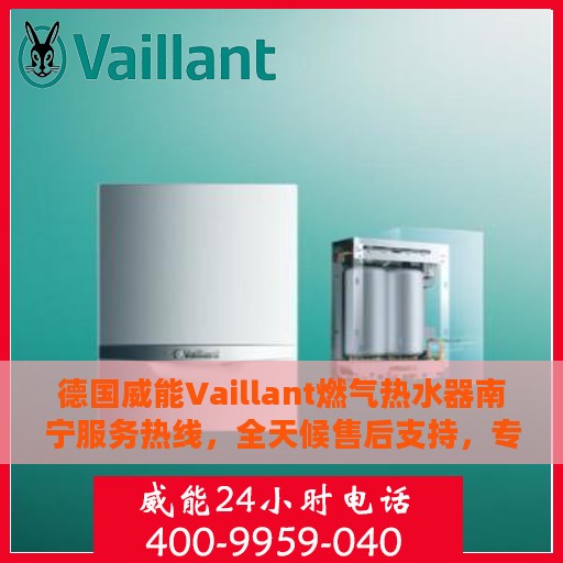 德国威能Vaillant燃气热水器南宁服务热线，全天候售后支持，专业维修安装一键解决！