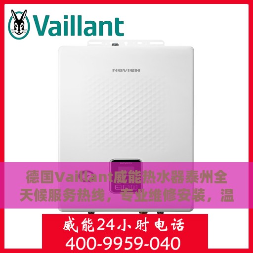 德国Vaillant威能热水器泰州全天候服务热线，专业维修安装，温暖您的生活