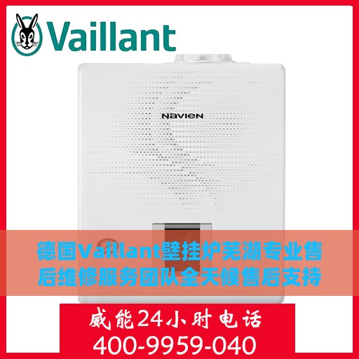 德国Vaillant壁挂炉芜湖专业售后维修服务团队全天候售后支持热线