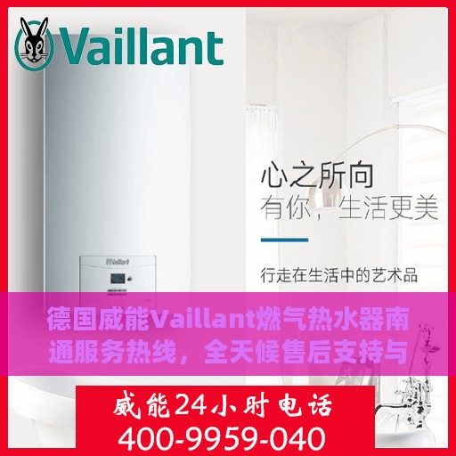 德国威能Vaillant燃气热水器南通服务热线，全天候售后支持与解决方案