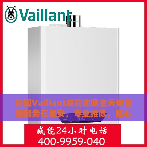 德国Vaillant威能地暖全天候售后服务在淮安，专业维修，贴心保障