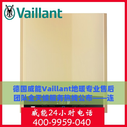 德国威能Vaillant地暖专业售后团队全天候服务热线公布——连云港地区紧急联系方式
