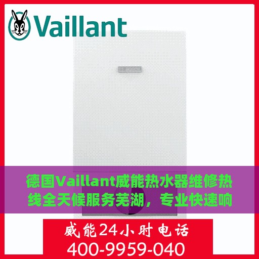 德国Vaillant威能热水器维修热线全天候服务芜湖，专业快速响应