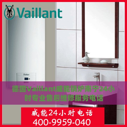 德国Vaillant威能锅炉南宁24小时专业售后维修服务电话