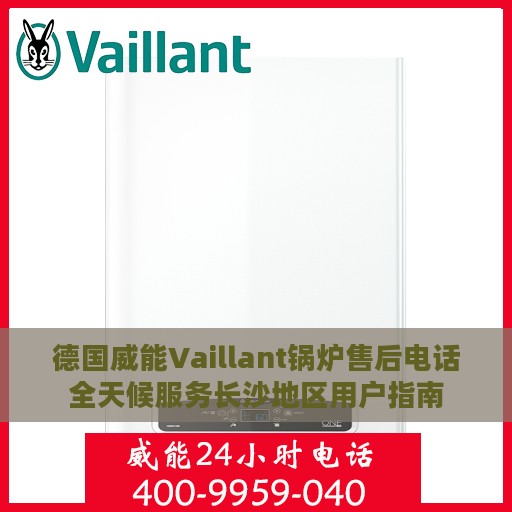 德国威能Vaillant锅炉售后电话全天候服务长沙地区用户指南