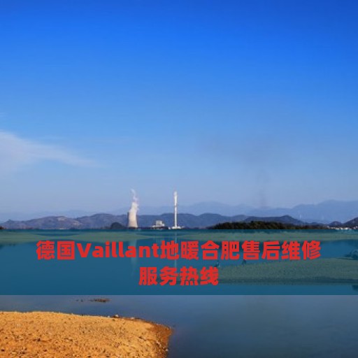 德国Vaillant地暖合肥售后维修服务热线