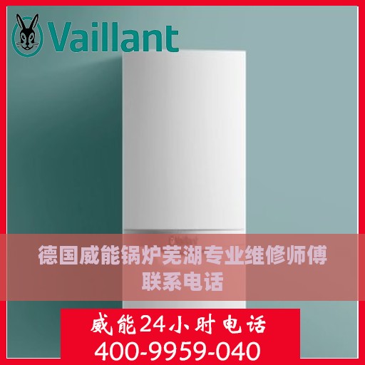 德国威能锅炉芜湖专业维修师傅联系电话