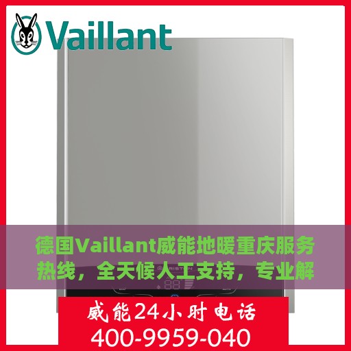 德国Vaillant威能地暖重庆服务热线，全天候人工支持，专业解决您的地暖问题
