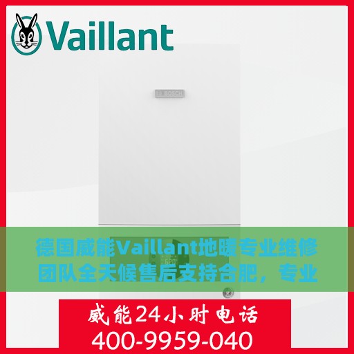 德国威能Vaillant地暖专业维修团队全天候售后支持合肥，专业维修电话随时为您服务