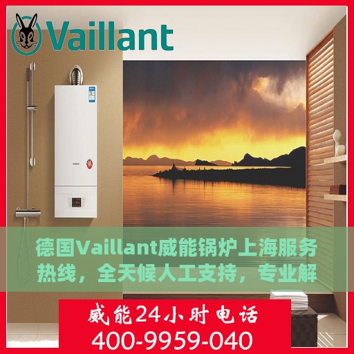 德国Vaillant威能锅炉上海服务热线，全天候人工支持，专业解答与售后无忧