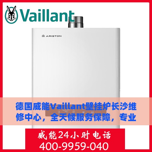 德国威能Vaillant壁挂炉长沙维修中心，全天候服务保障，专业快速响应