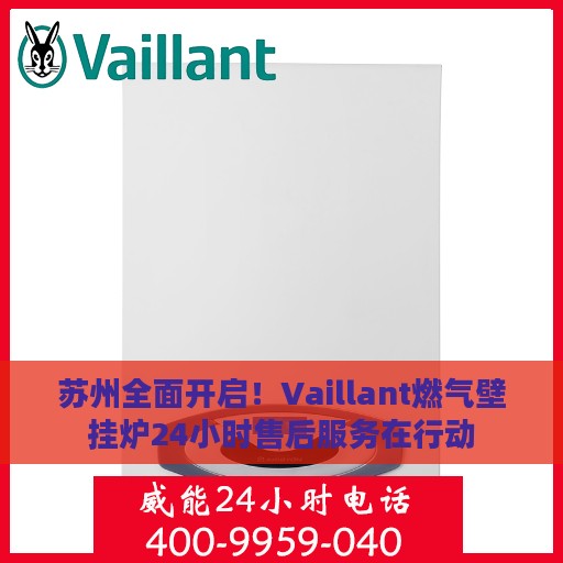 苏州全面开启！Vaillant燃气壁挂炉24小时售后服务在行动
