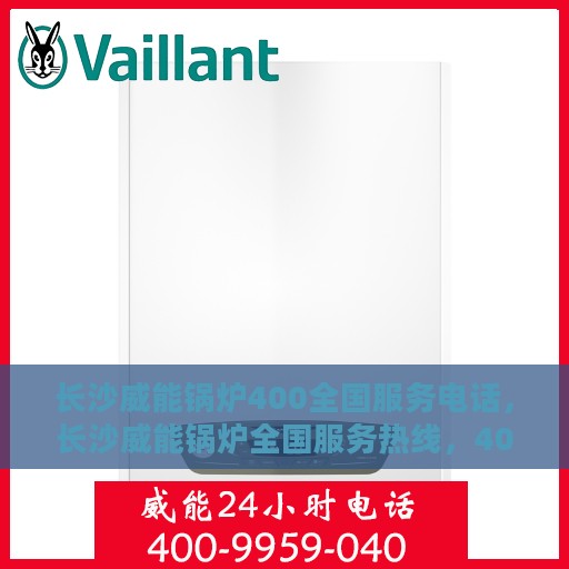 长沙威能锅炉400全国服务电话，长沙威能锅炉全国服务热线，400专业维修与售后支持