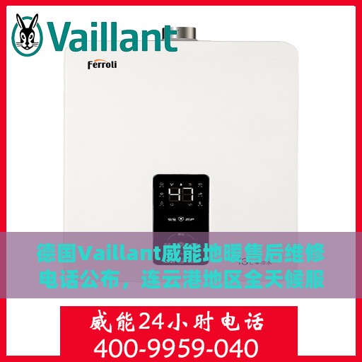 德国Vaillant威能地暖售后维修电话公布，连云港地区全天候服务热线