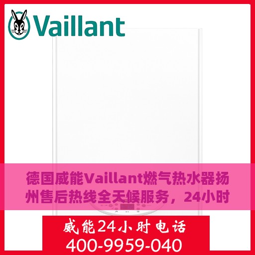 德国威能Vaillant燃气热水器扬州售后热线全天候服务，24小时售后电话速查
