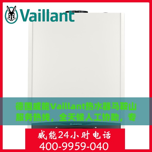 德国威能Vaillant热水器马鞍山服务热线，全天候人工协助，专业解答与售后无忧