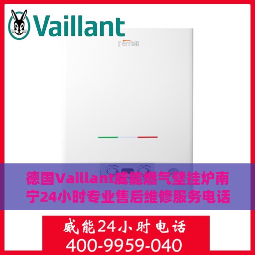 德国Vaillant威能燃气壁挂炉南宁24小时专业售后维修服务电话