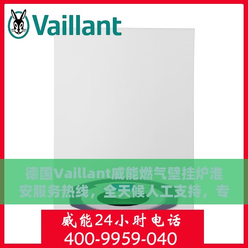 德国Vaillant威能燃气壁挂炉淮安服务热线，全天候人工支持，专业解答您的疑问