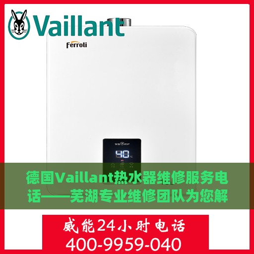德国Vaillant热水器维修服务电话——芜湖专业维修团队为您解决烦恼