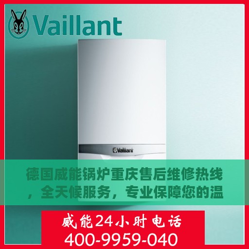 德国威能锅炉重庆售后维修热线，全天候服务，专业保障您的温暖供应！
