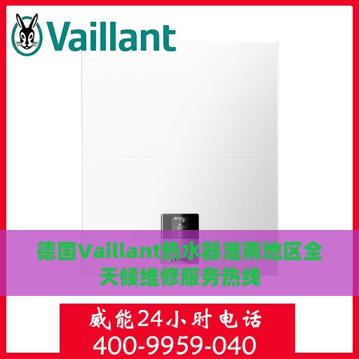 德国Vaillant热水器淮南地区全天候维修服务热线