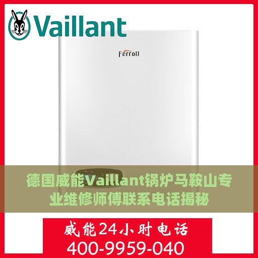 德国威能Vaillant锅炉马鞍山专业维修师傅联系电话揭秘