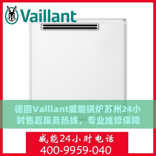 德国Vaillant威能锅炉苏州24小时售后服务热线，专业维修保障！