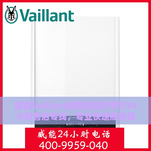 德国Vaillant威能壁挂炉南宁24小时售后专线，专业快速服务保障