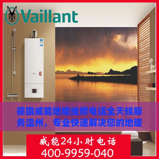 德国威能地暖维修电话全天候服务温州，专业快速解决您的地暖问题