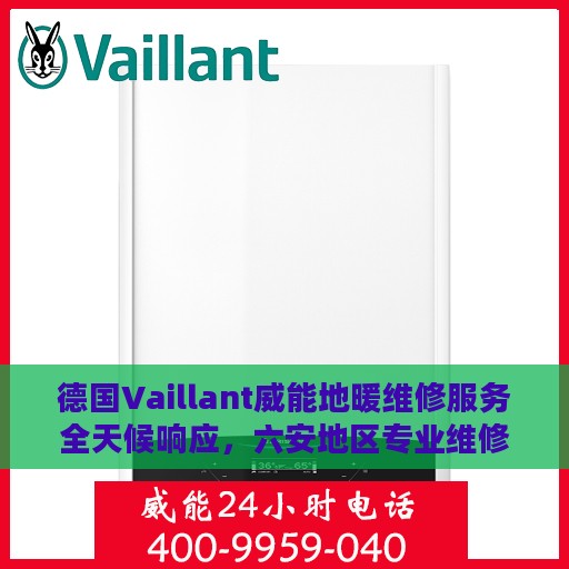 德国Vaillant威能地暖维修服务全天候响应，六安地区专业维修团队为您温暖护航
