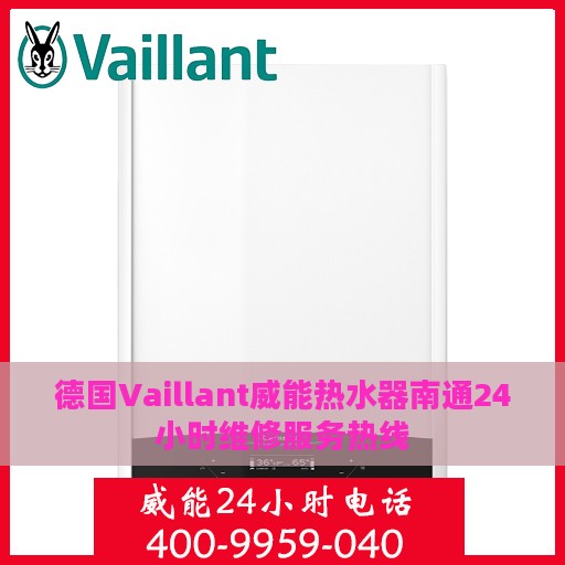 德国Vaillant威能热水器南通24小时维修服务热线