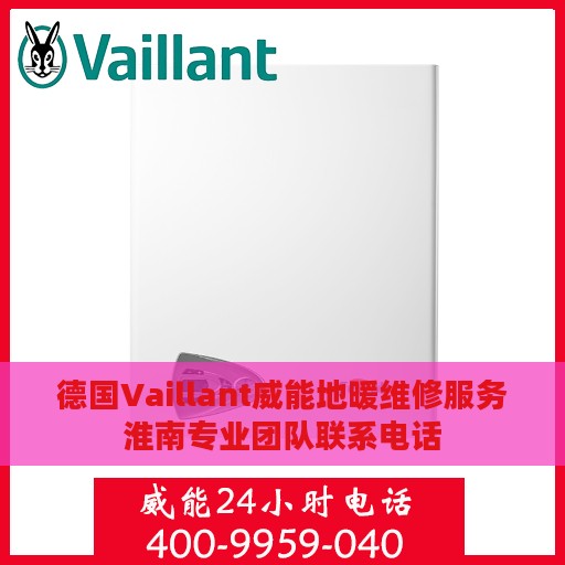 德国Vaillant威能地暖维修服务淮南专业团队联系电话