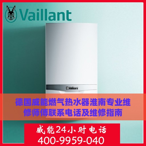 德国威能燃气热水器淮南专业维修师傅联系电话及维修指南