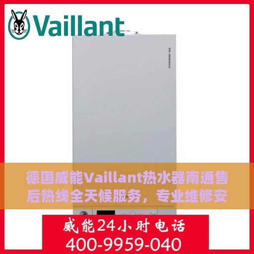 德国威能Vaillant热水器南通售后热线全天候服务，专业维修安装保障