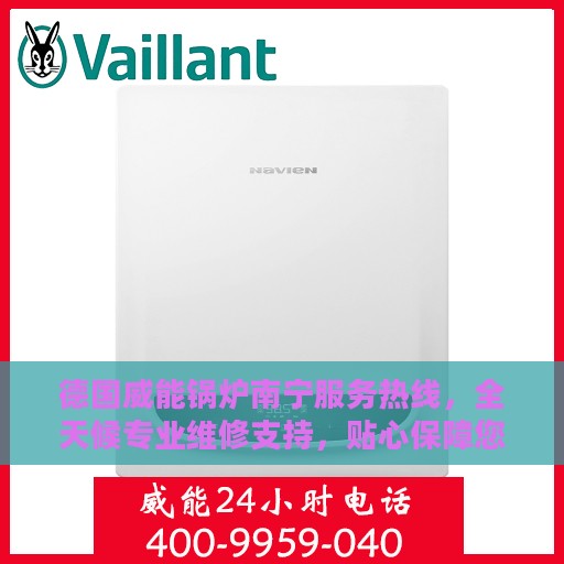 德国威能锅炉南宁服务热线，全天候专业维修支持，贴心保障您的温暖生活