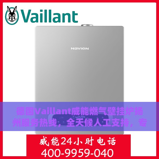 德国Vaillant威能燃气壁挂炉扬州服务热线，全天候人工支持，专业解答您的每一个疑问