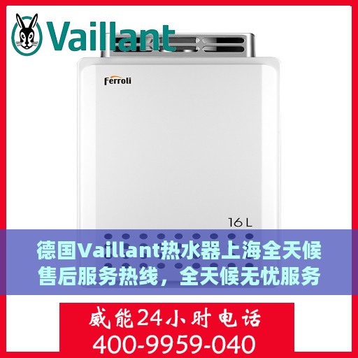 德国Vaillant热水器上海全天候售后服务热线，全天候无忧服务保障
