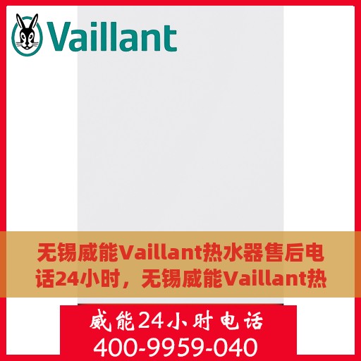 无锡威能Vaillant热水器售后电话24小时，无锡威能Vaillant热水器全天候售后热线电话服务保障承诺