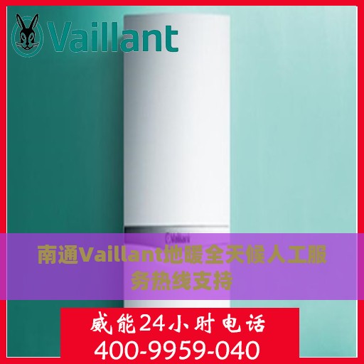 南通Vaillant地暖全天候人工服务热线支持