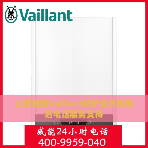 北京威能Vaillant锅炉全天候售后电话服务支持